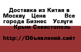 Доставка из Китая в Москву › Цена ­ 100 - Все города Бизнес » Услуги   . Крым,Севастополь